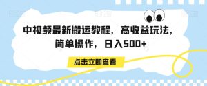 中视频最新搬运教程，高收益玩法，简单操作，日入500+【揭秘】-21资源库
