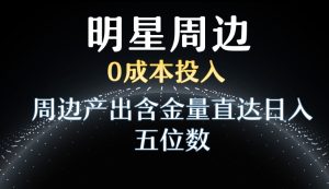 利用明星效应，0成本投入，周边产出含金量直达日入五位数【揭秘】-21资源库