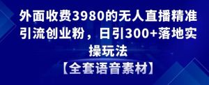 外面收费3980的无人直播精准引流创业粉，日引300+落地实操玩法【全套语音素材】【揭秘】-21资源库