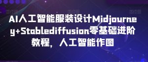 AI人工智能服装设计Midjourney+Stablediffusion零基础进阶教程，人工智能作图-21资源库
