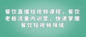 餐饮直播短视频课程,餐饮老板流量内训营,快速掌握餐饮短视频领域-21资源库