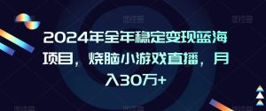 2024年全年稳定变现蓝海项目,烧脑小游戏直播,月入30万+【揭秘】-21资源库