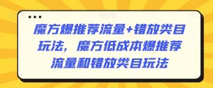 魔方爆推荐流量+错放类目玩法，魔方低成本爆推荐流量和错放类目玩法-21资源库