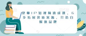 律师IP短视频速成课，6步拓展优质案源，打造自媒体品牌-21资源库