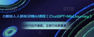 0基础人人都能玩赚AI课程（ChaiGPT+MidJourney），AI时代拉开差距，立即行动更重要-21资源库