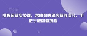 携程运营实战课，帮助你的酒店营收增长，手把手教你做携程-21资源库