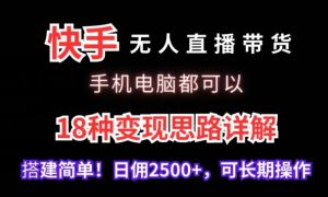 快手无人直播带货,手机电脑都可以,18种变现思路详解,搭建简单日佣2500+【揭秘】-21资源库