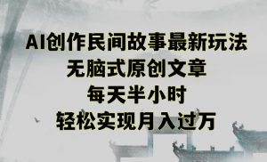 创作民间故事最新玩法，无脑式原创文章，每天半小时，轻松实现月入过万【揭秘】-21资源库