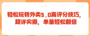 轻松玩转外卖5.0高评分技巧，超详实操，单量轻松翻倍-21资源库