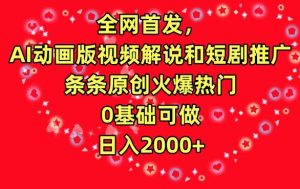 全网首发，AI动画版视频解说和短剧推广，条条原创火爆热门，0基础可做，日入2000+【揭秘】-21资源库
