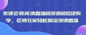 卖课老师高清直播间录课间搭建教学，老师在家轻松搞定录课直播-21资源库