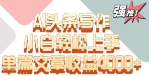 单片文章收益4000+!AI头条写作,小白轻松上手【揭秘】-21资源库