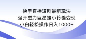 快手直播短剧最新玩法,强开磁力巨星挂小铃铛变现,小白轻松操作日入1000+【揭秘】-21资源库