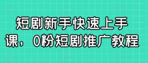 短剧新手快速上手课，0粉短剧推广教程-21资源库