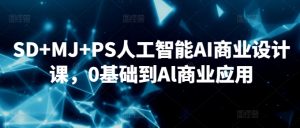 SD+MJ+PS人工智能AI商业设计课，0基础到Al商业应用-21资源库