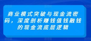 商业模式突破与现金流密码,深度剖析赚钱值钱融钱的现金流底层逻辑-21资源库