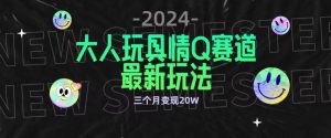 全新大人玩具情Q赛道合规新玩法,公转私域不封号流量多渠道变现,三个月变现20W【揭秘】-21资源库
