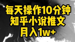 每天操作10分钟，知乎小说推文月入1w+【揭秘】-21资源库