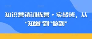 知识营销训练营·实战班,从“知道”到“做到”-21资源库