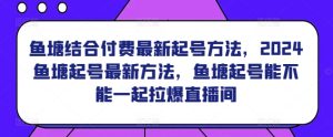 鱼塘结合付费最新起号方法，​2024鱼塘起号最新方法，鱼塘起号能不能一起拉爆直播间-21资源库