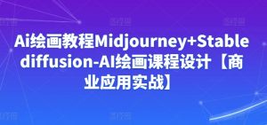 Ai绘画教程Midjourney+Stablediffusion-AI绘画课程设计【商业应用实战】-21资源库