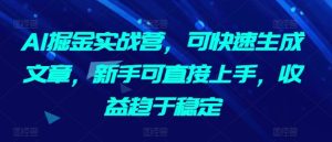 AI掘金实战营,可快速生成文章,新手可直接上手,收益趋于稳定-21资源库