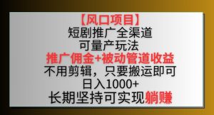 【风口项目】短剧推广全渠道最新双重收益玩法，推广佣金管道收益，不用剪辑，只要搬运即可【揭秘】-21资源库