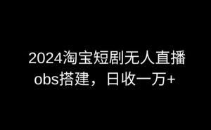 2024最新淘宝短剧无人直播，obs多窗口搭建，日收6000+【揭秘】-21资源库