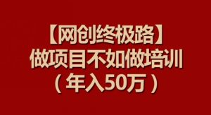 【网创终极路】做项目不如做项目培训,年入50万【揭秘】-21资源库