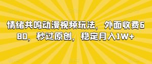 情绪共鸣动漫视频玩法,外面收费680,秒过原创,稳定月入1W+【揭秘】-21资源库