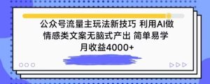 公众号流量主玩法新技巧,利用AI做情感类文案无脑式产出,简单易学,月收益4000+【揭秘】-21资源库
