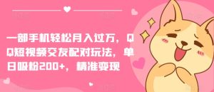 一部手机轻松月入过万，QQ短视频交友配对玩法，单日吸粉200+，精准变现【揭秘】-21资源库