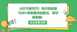 小红书新技巧,每日轻松吸引50+高质量创业粉丝,附详细教程【揭秘】-21资源库