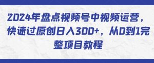 2024年盘点视频号中视频运营，快速过原创日入300+，从0到1完整项目教程-21资源库