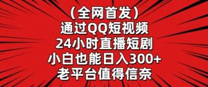 全网首发,通过QQ短视频24小时直播短剧,小白也能日入300+【揭秘】-21资源库