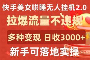 快手美女哄睡无人挂机2.0.拉爆流量不违规，多种变现途径，日收3000+，新手可落地实操【揭秘】-21资源库