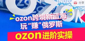 ozon跨境新蓝海玩“赚”俄罗斯，ozon进阶实操训练营-21资源库