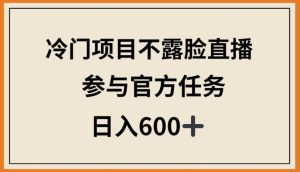 冷门项目不露脸直播，参与官方任务，日入600+【揭秘】-21资源库
