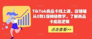 TikTok商品卡线上课,店铺端从0到1保姆级教学,了解商品卡底层逻辑-21资源库