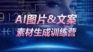 AI图片&文案素材生成训练营，海量素材一键生成，高效运营，提升数倍人效-21资源库