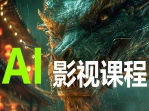 AI电影创作,AI影视创作全套完整课程-21资源库