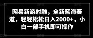 网易新游射雕,全新蓝海赛道,轻轻松松日入2000+,小白一部手机即可操作【揭秘】-21资源库