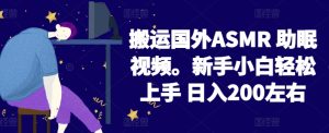 2024搬运国外ASMR 助眠视频，新手小白轻松上手 日入200左右【揭秘】-21资源库