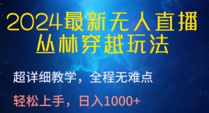 2024最新无人直播，丛林穿越玩法，超详细教学，全程无难点，轻松上手，日入1000+【揭秘】-21资源库