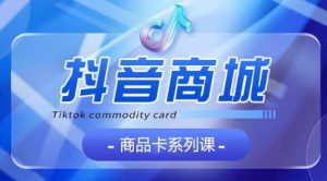 抖音商品卡系列课程，大模块【认知】【基础】【运营】【玩法】系统教学-21资源库