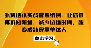 外贸话术实战营系统课,让你不再不知所措,减少试错时间,脱变成外贸拿单达人-21资源库