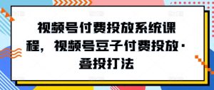 视频号付费投放系统课程，视频号豆子付费投放·叠投打法-21资源库