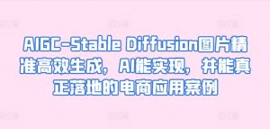 AIGC-Stable Diffusion图片精准高效生成,AI能实现,并能真正落地的电商应用案例-21资源库