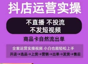 抖店运营实操课，从0-1起店视频全实操，不直播、不投流、不发短视频，商品卡自然流出单-21资源库