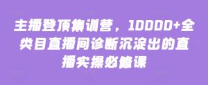 主播登顶集训营，10000+全类目直播间诊断沉淀出的直播实操必修课-21资源库